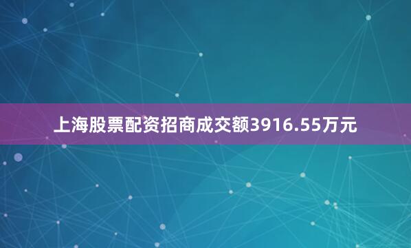上海股票配资招商成交额3916.55万元