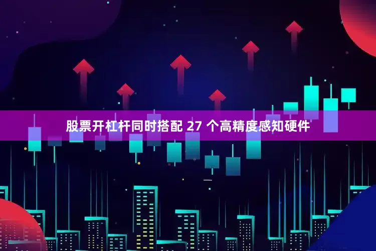 股票开杠杆同时搭配 27 个高精度感知硬件