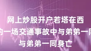 网上炒股开户若塔在西班牙的一场交通事故中与弟弟一同身亡