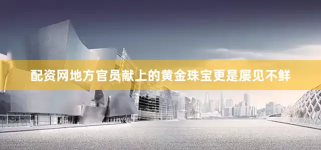 配资网地方官员献上的黄金珠宝更是屡见不鲜